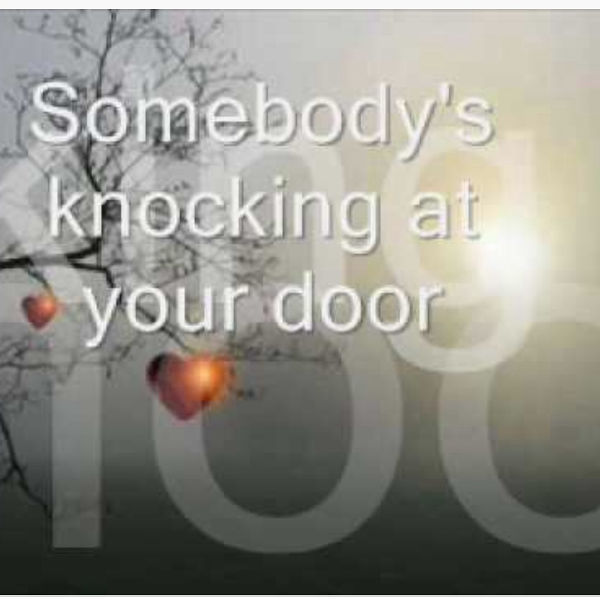 Someone knock at the door. Listen! Somebody's knocking on the Door. Who's there? It's your.